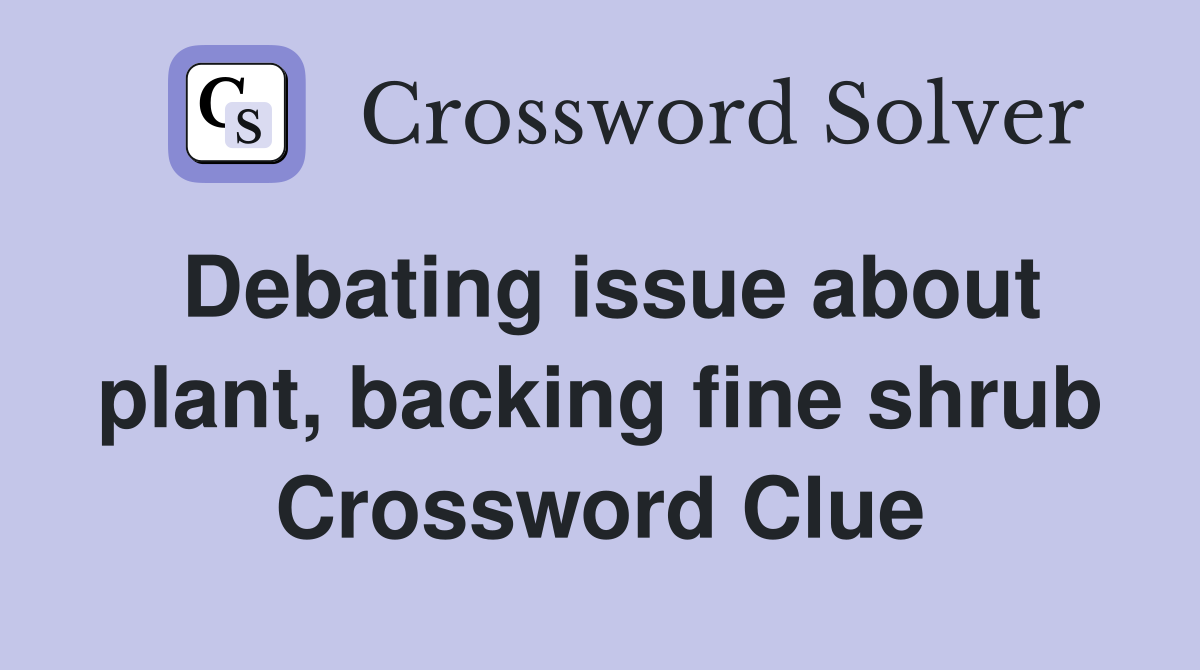 Debating issue about plant, backing fine shrub Crossword Clue