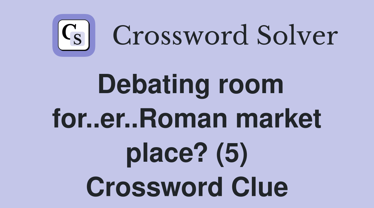 Debating room for..er..Roman market place? (5) Crossword Clue