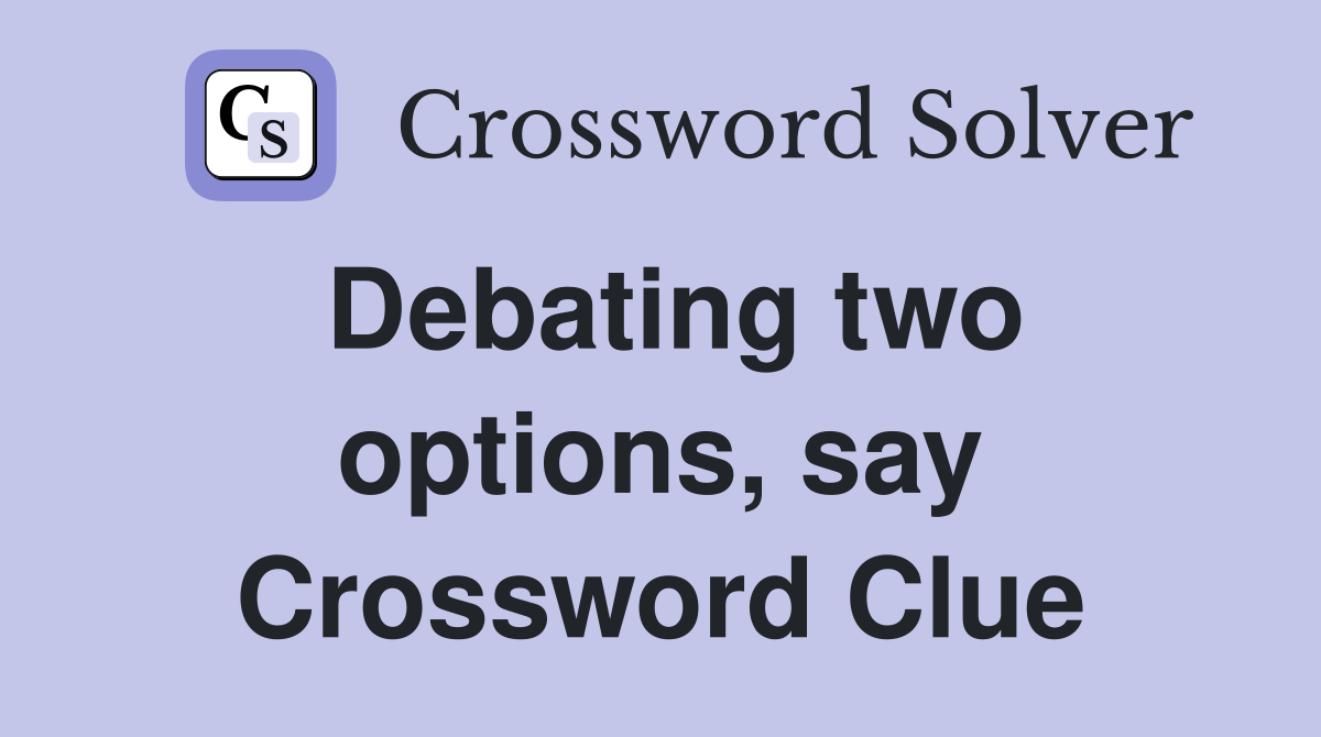 Debating two options, say Crossword Clue
