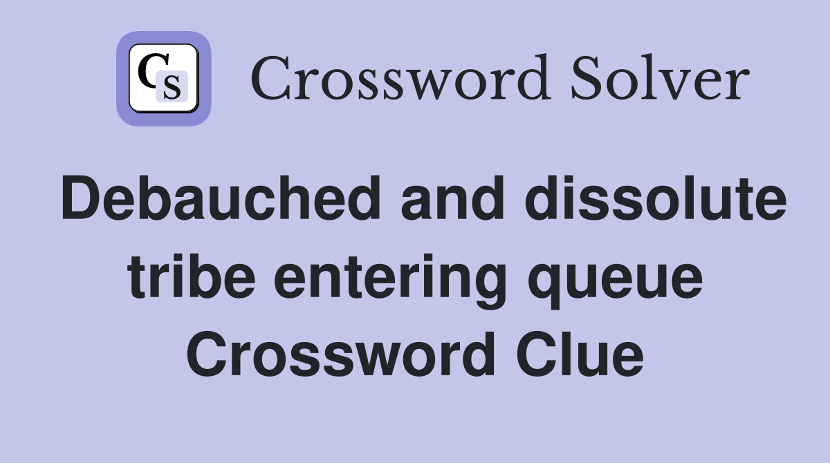Debauched and dissolute tribe entering queue Crossword Clue