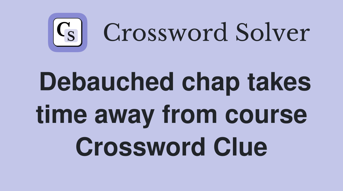 Debauched chap takes time away from course Crossword Clue