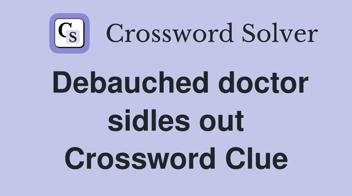 Debauched doctor sidles out Crossword Clue