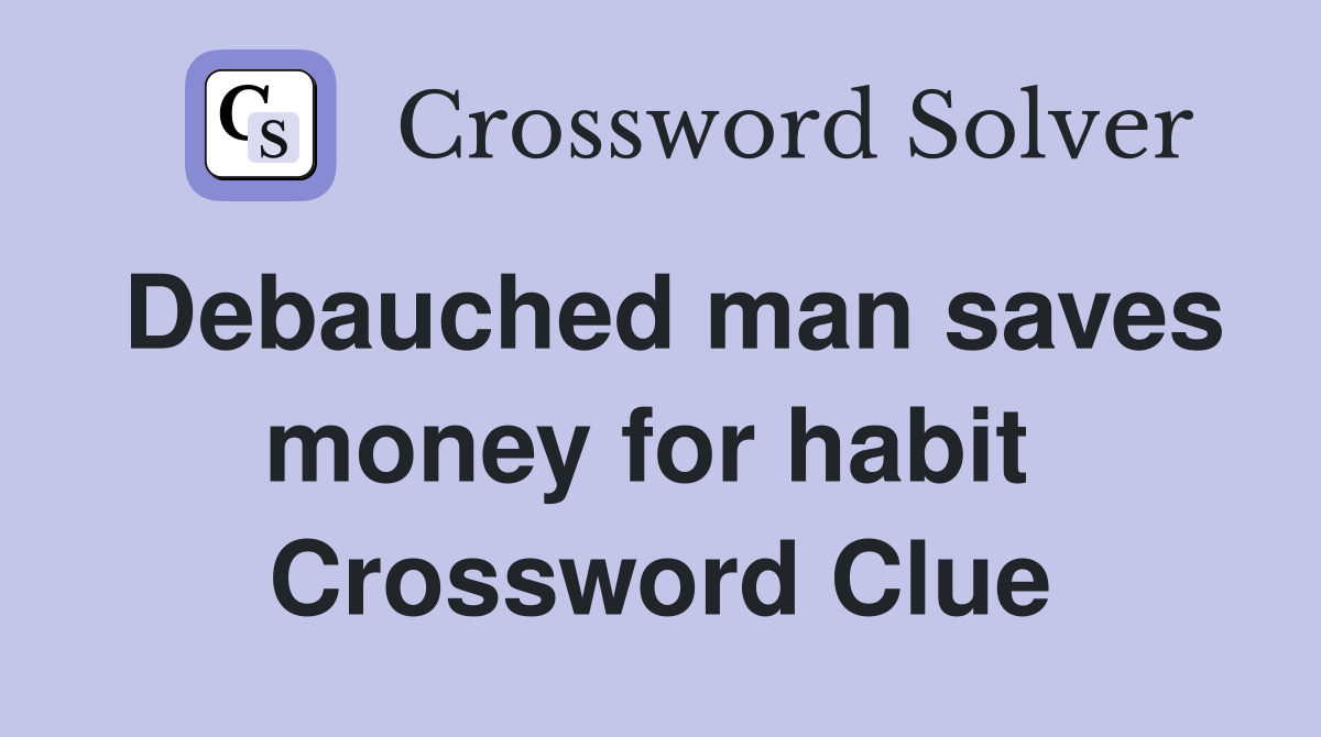 Debauched man saves money for habit  Crossword Clue