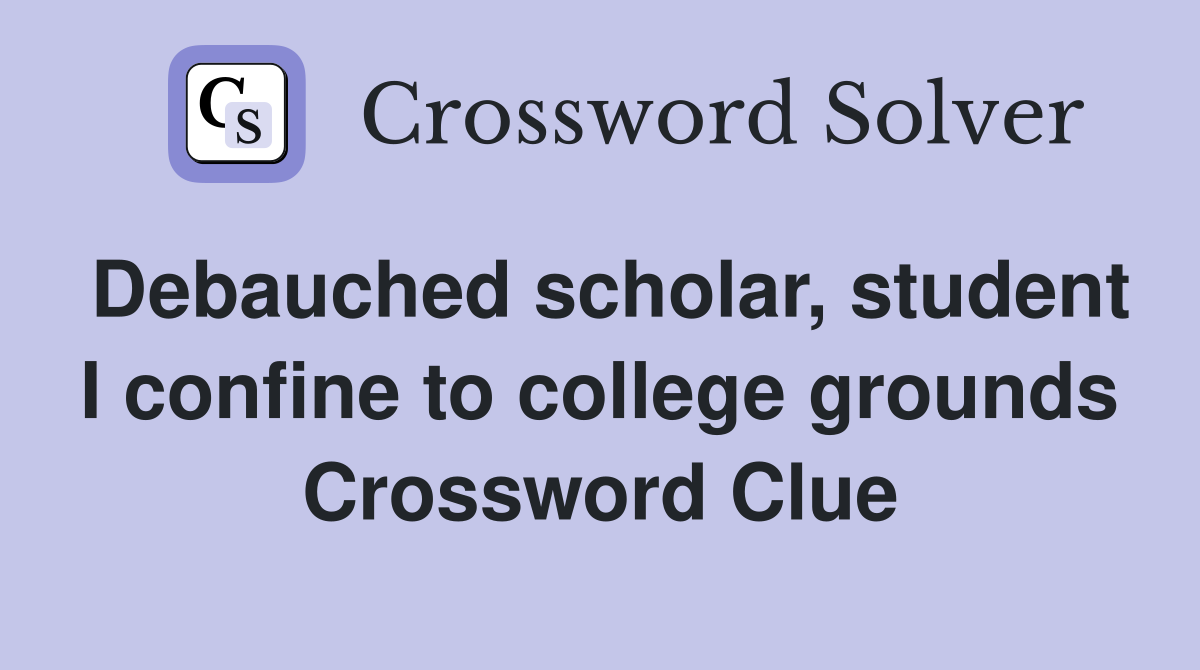 Debauched scholar, student I confine to college grounds Crossword Clue