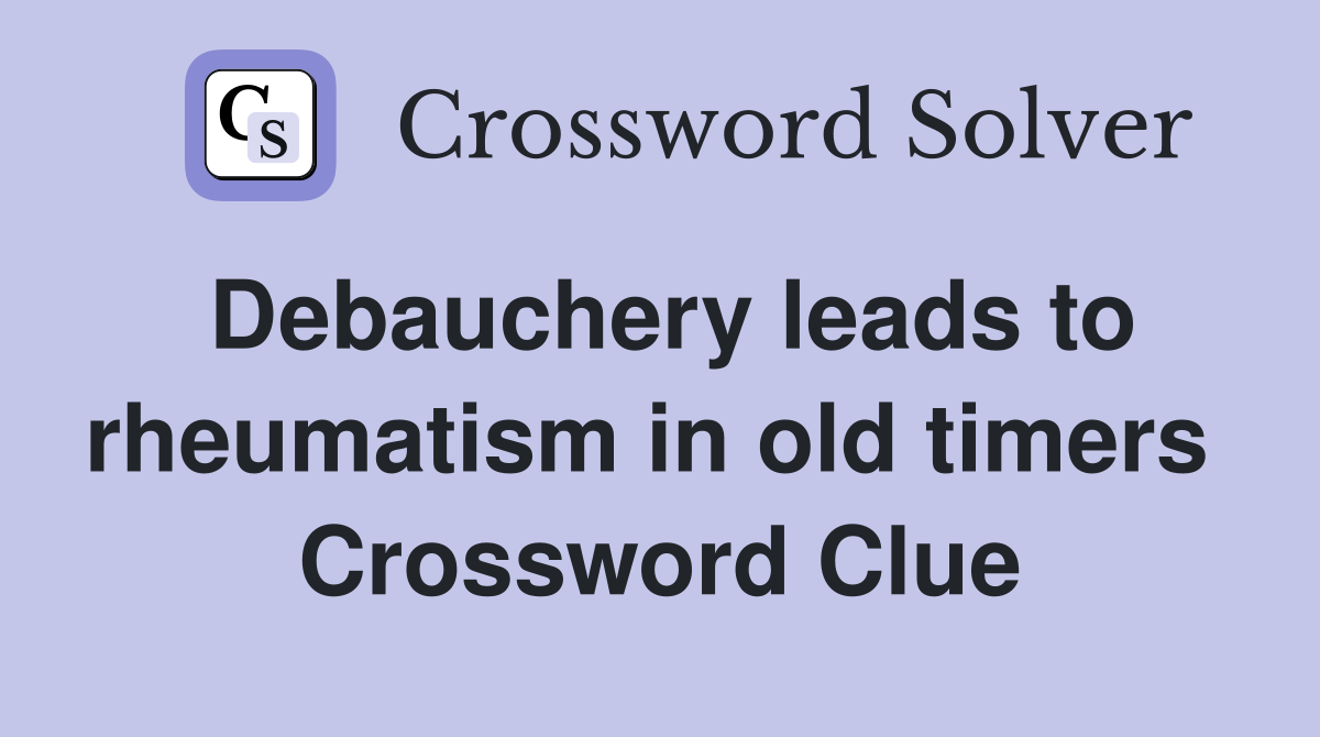 Debauchery leads to rheumatism in old timers  Crossword Clue