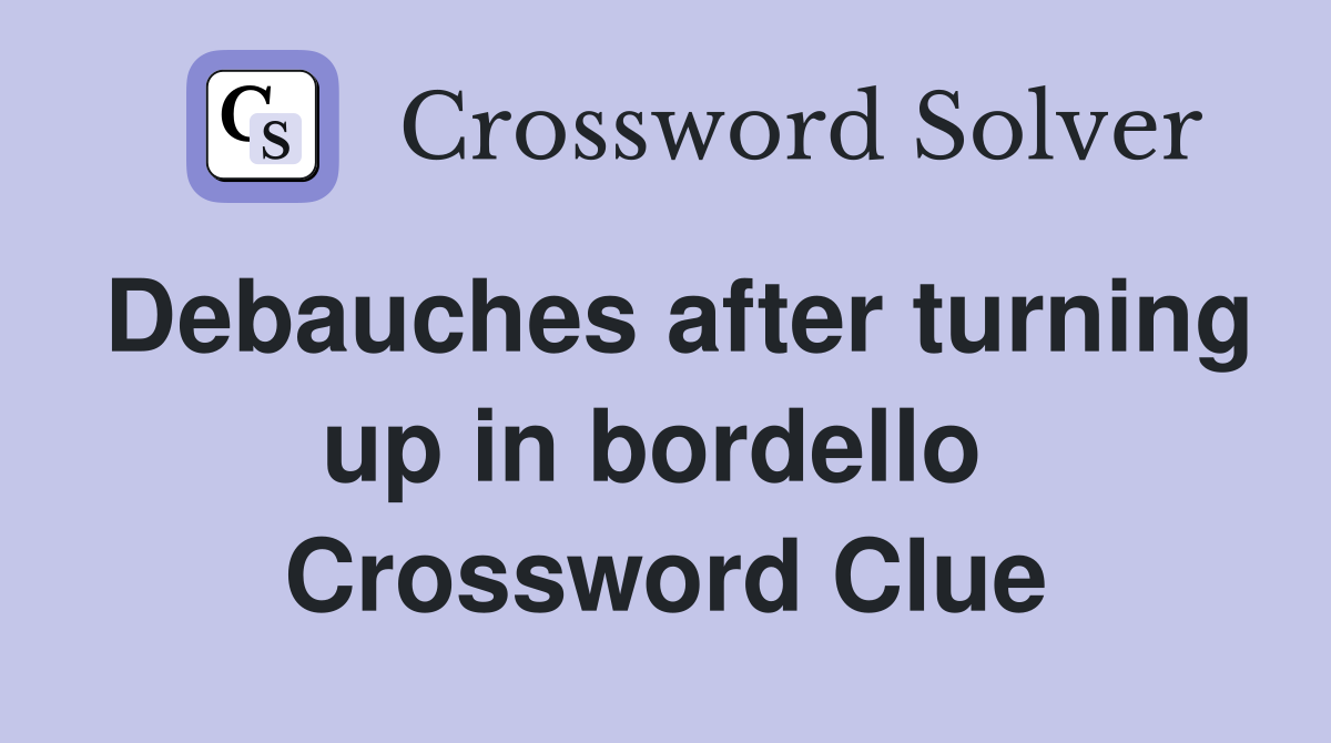 Debauches after turning up in bordello  Crossword Clue