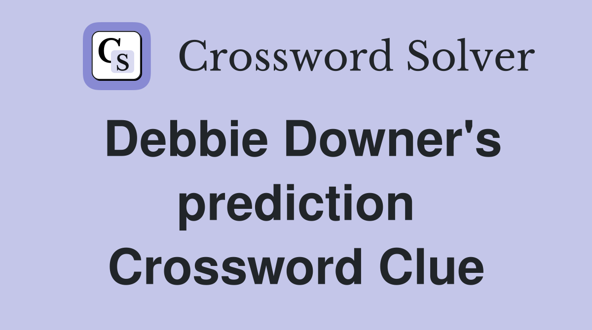 Debbie Downer's prediction Crossword Clue