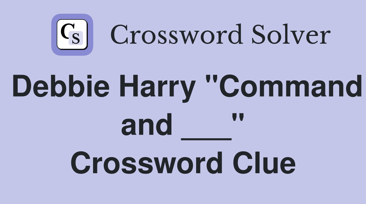 Debbie Harry "Command and ___" Crossword Clue
