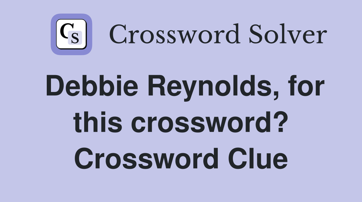 Debbie Reynolds, for this crossword? Crossword Clue