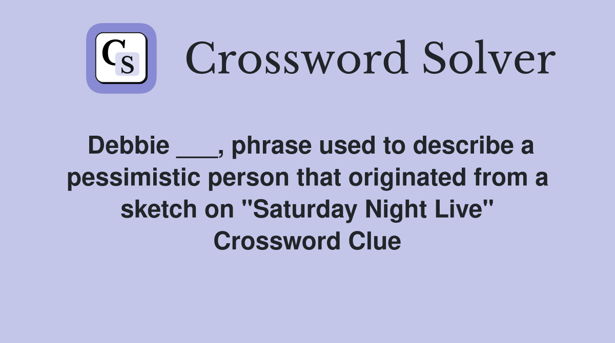 Debbie ___, phrase used to describe a pessimistic person that originated from a sketch on "Saturday Night Live" Crossword Clue