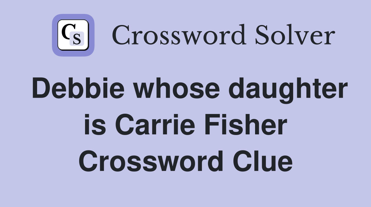 Debbie whose daughter is Carrie Fisher Crossword Clue