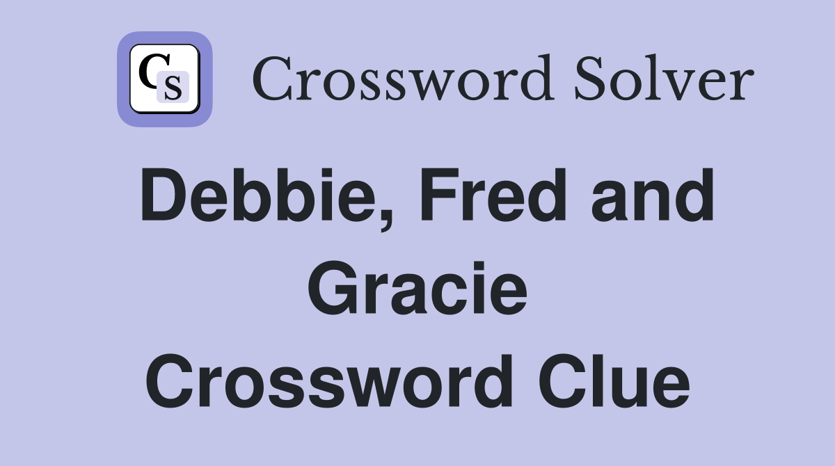 Debbie, Fred and Gracie Crossword Clue