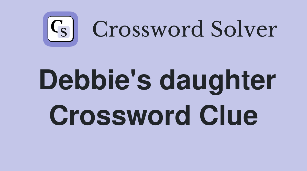 Debbie's daughter Crossword Clue