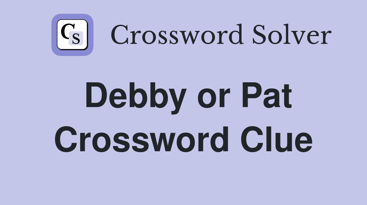 Debby or Pat Crossword Clue