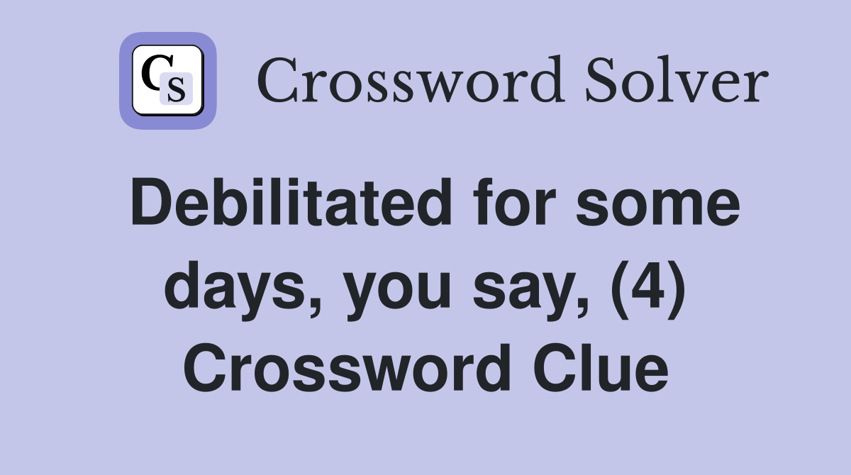 Debilitated for some days, you say, (4) Crossword Clue