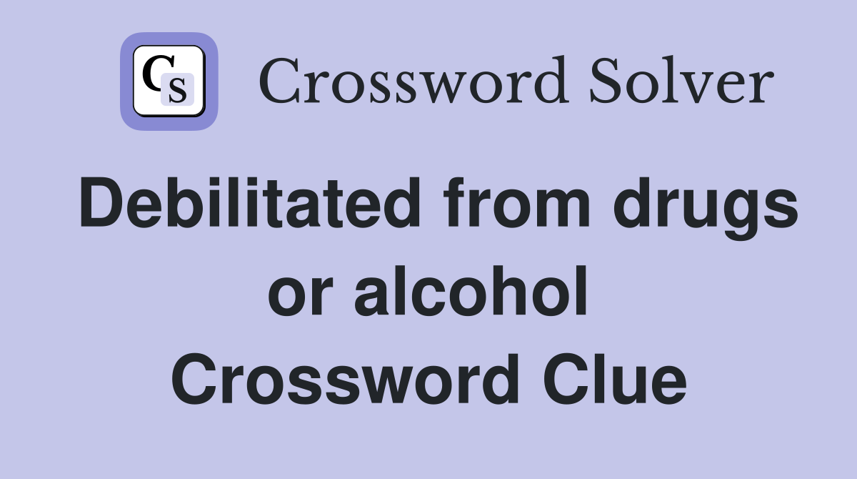 Debilitated from drugs or alcohol Crossword Clue