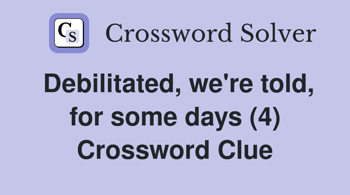 Debilitated, we're told, for some days (4) Crossword Clue