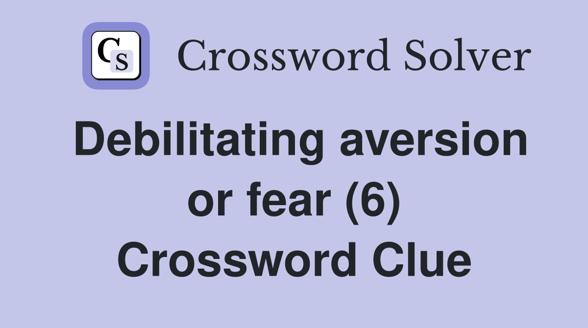 Debilitating aversion or fear (6) Crossword Clue