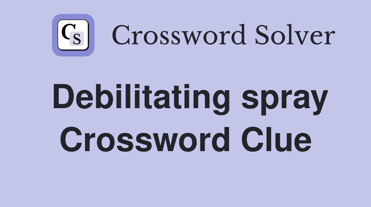 Debilitating spray Crossword Clue