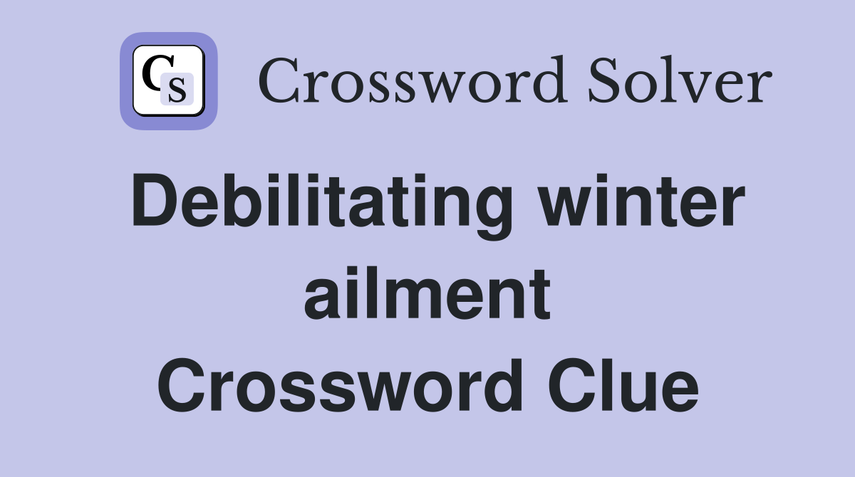 Debilitating winter ailment Crossword Clue