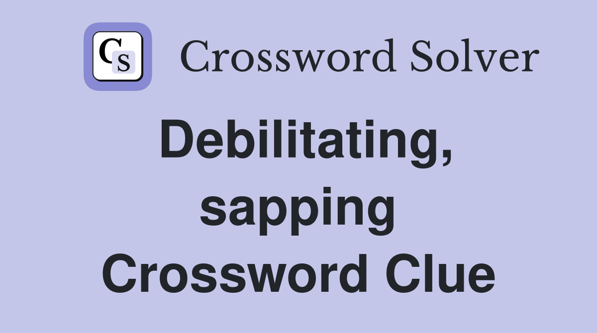 Debilitating, sapping Crossword Clue