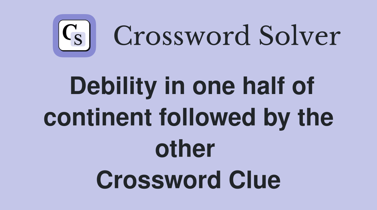 Debility in one half of continent followed by the other  Crossword Clue