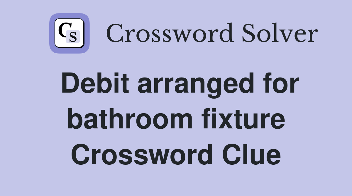 Debit arranged for bathroom fixture Crossword Clue