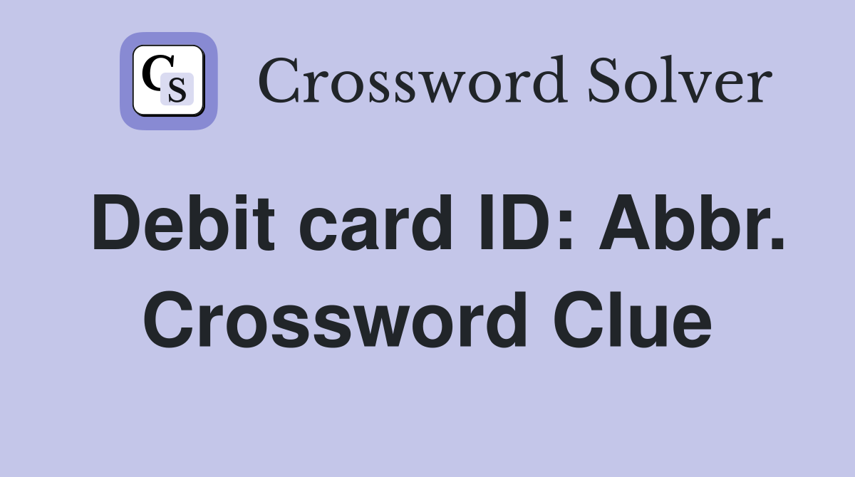 Debit card ID: Abbr. Crossword Clue