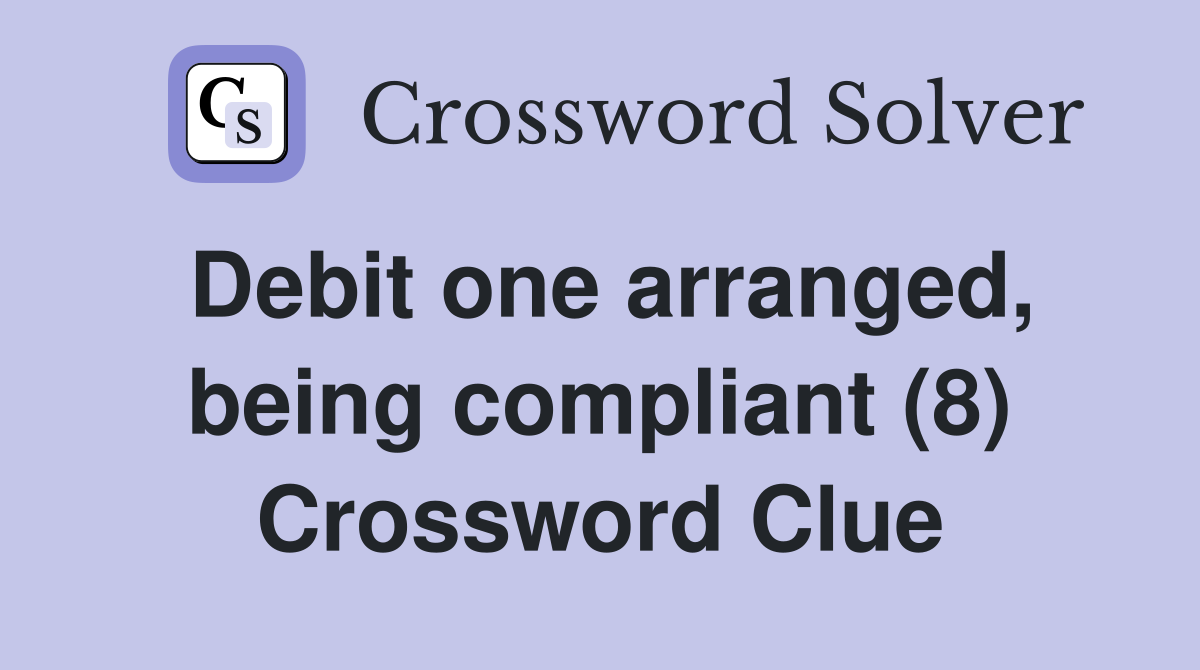 Debit one arranged, being compliant (8) Crossword Clue