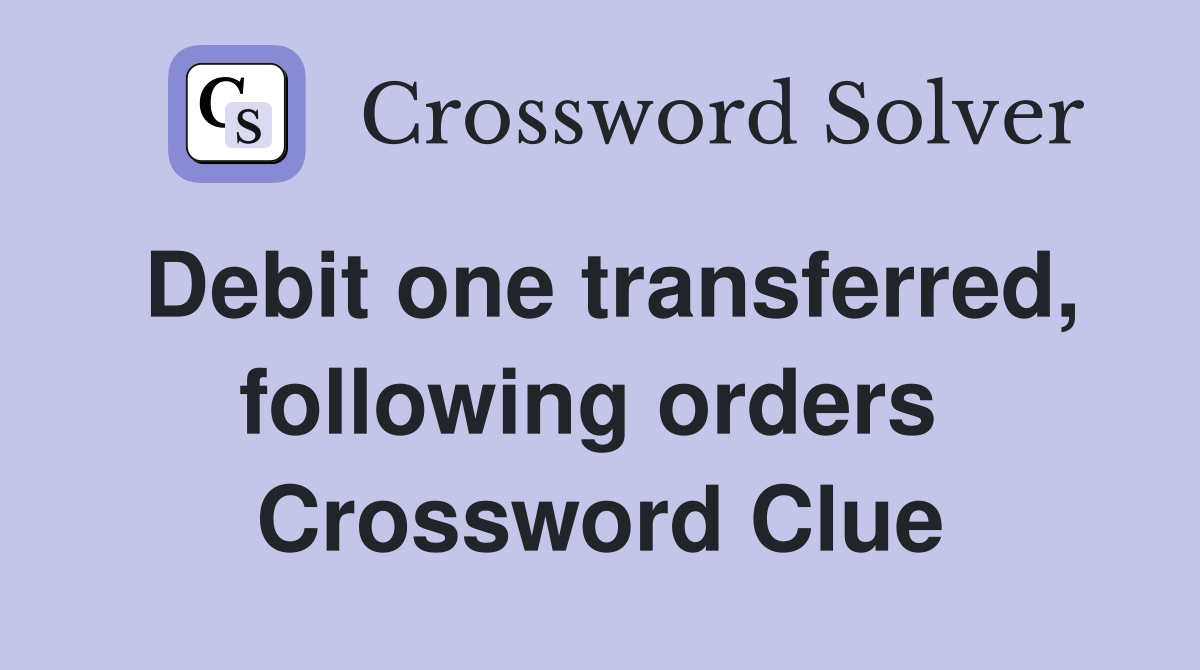 Debit one transferred, following orders  Crossword Clue