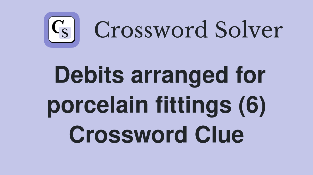 Debits arranged for porcelain fittings (6) Crossword Clue