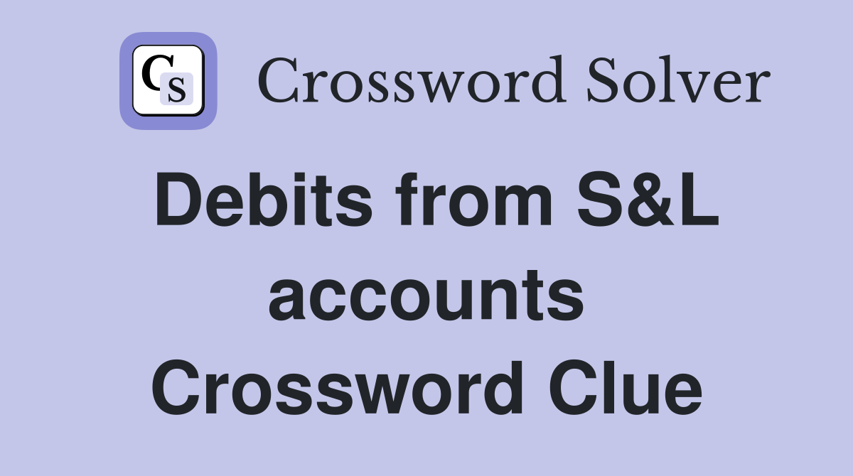 Debits from S&L accounts Crossword Clue