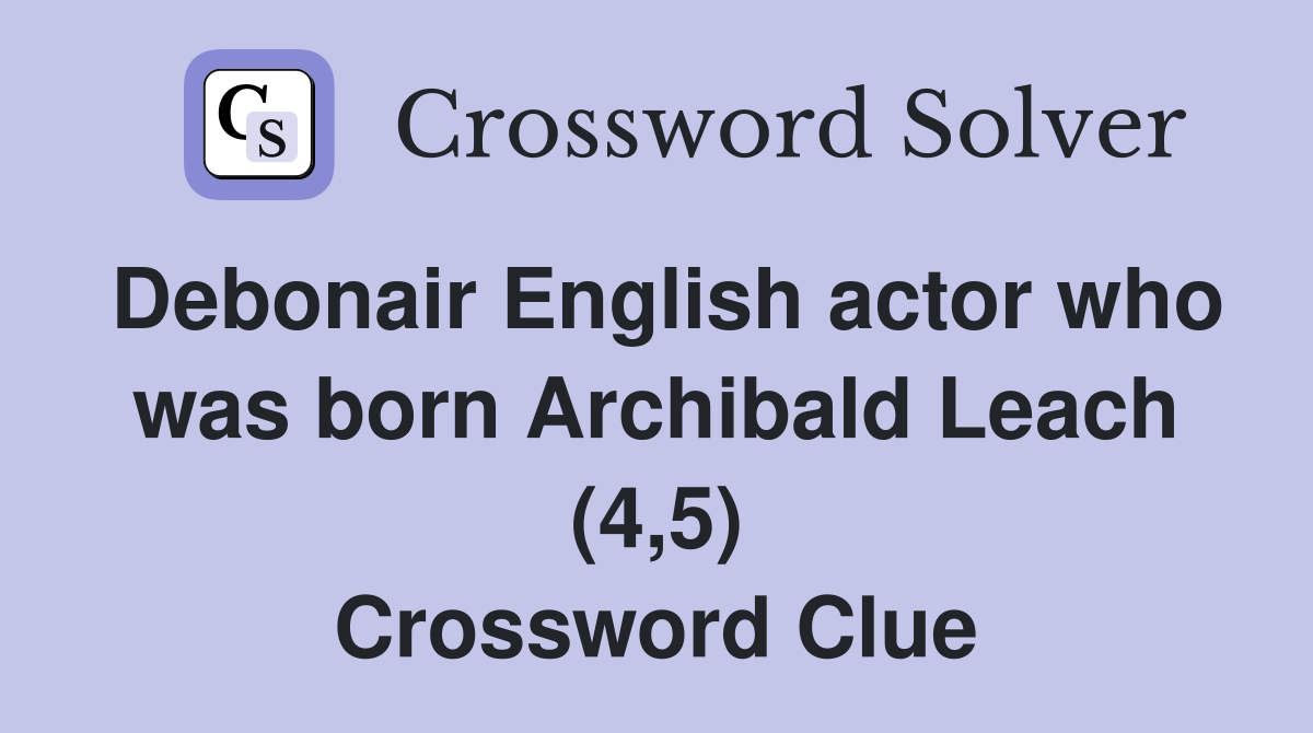 Debonair English actor who was born Archibald Leach (4,5) Crossword Clue