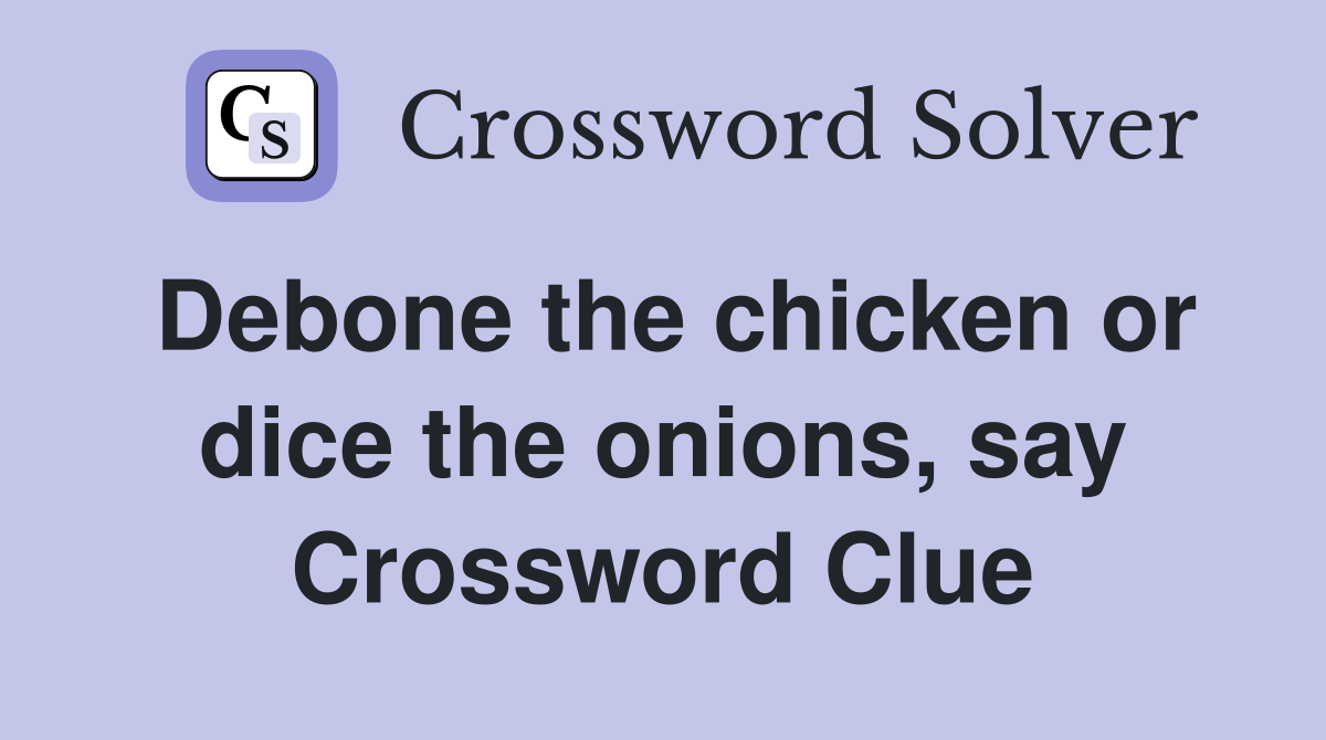 Debone the chicken or dice the onions, say Crossword Clue