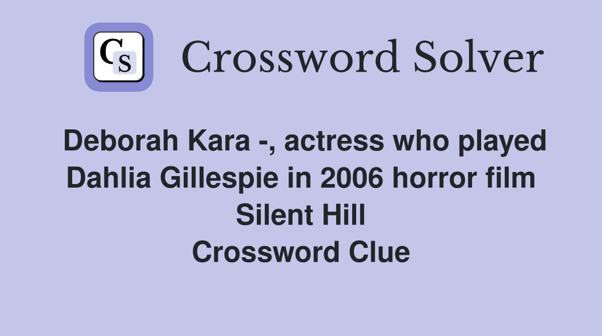 Deborah Kara -, actress who played Dahlia Gillespie in 2006 horror film Silent Hill Crossword Clue