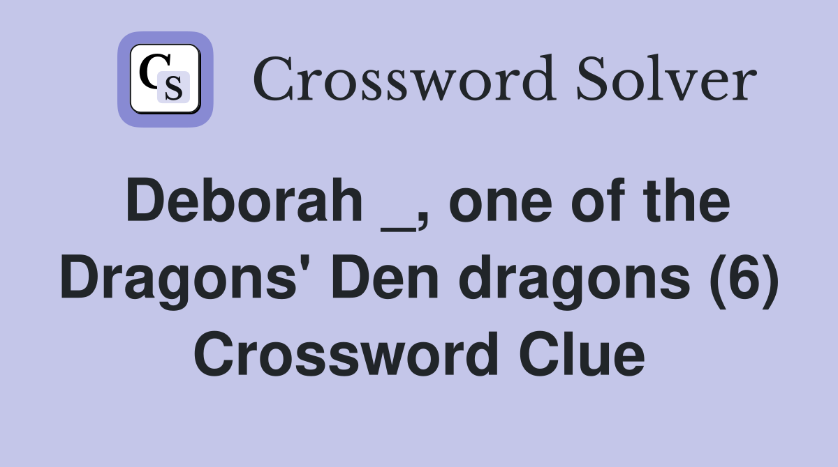 Deborah _, one of the Dragons' Den dragons (6) Crossword Clue