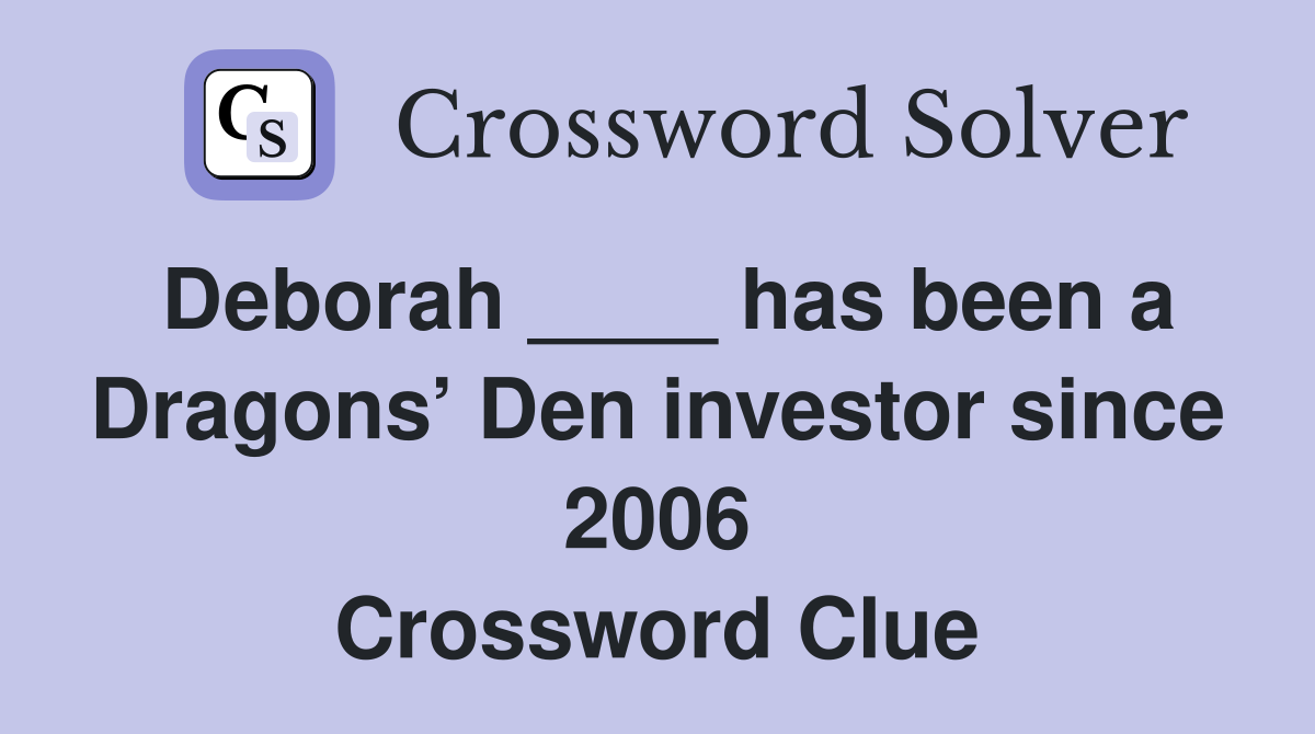 Deborah ____ has been a Dragons’ Den investor since 2006 Crossword Clue