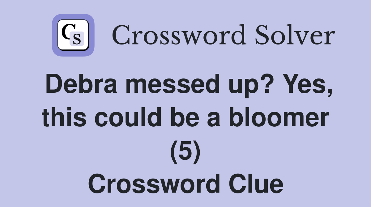 Debra messed up? Yes, this could be a bloomer (5) Crossword Clue