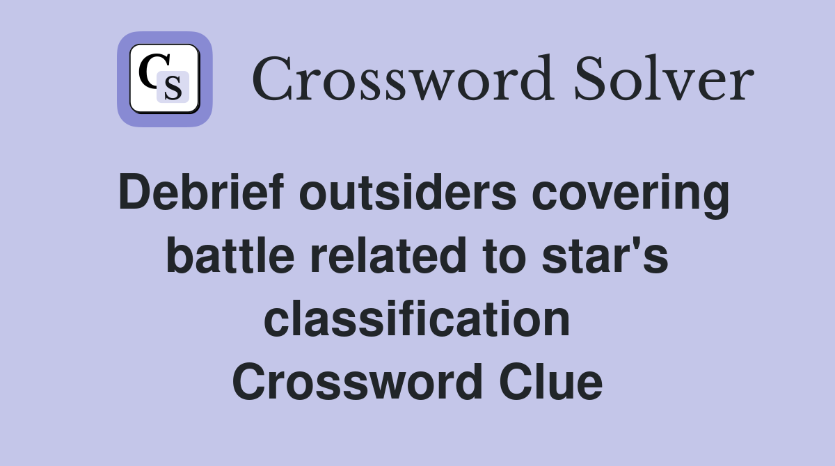Debrief outsiders covering battle related to star's classification Crossword Clue