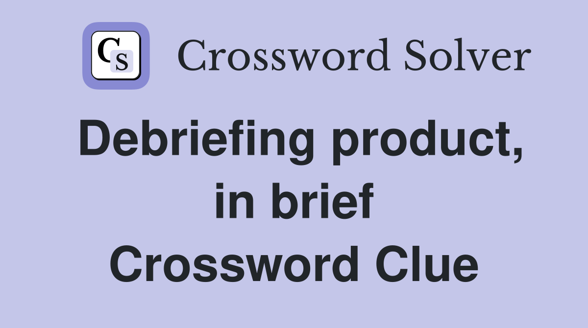 Debriefing product, in brief Crossword Clue