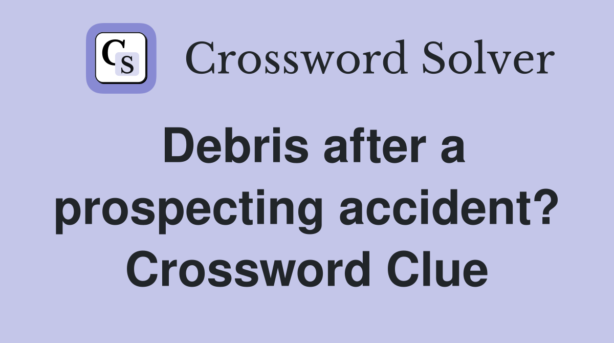 Debris after a prospecting accident? Crossword Clue
