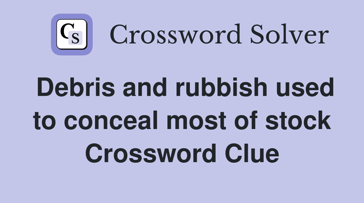 Debris and rubbish used to conceal most of stock Crossword Clue