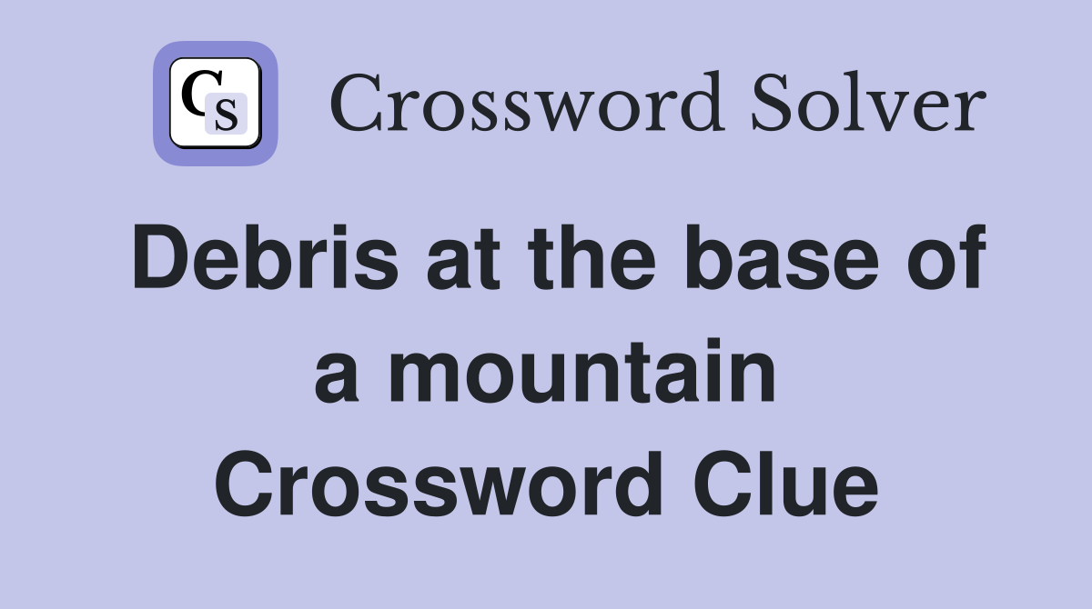 Debris at the base of a mountain Crossword Clue
