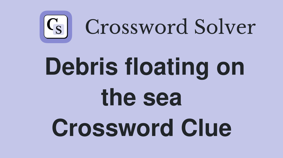 Debris floating on the sea Crossword Clue