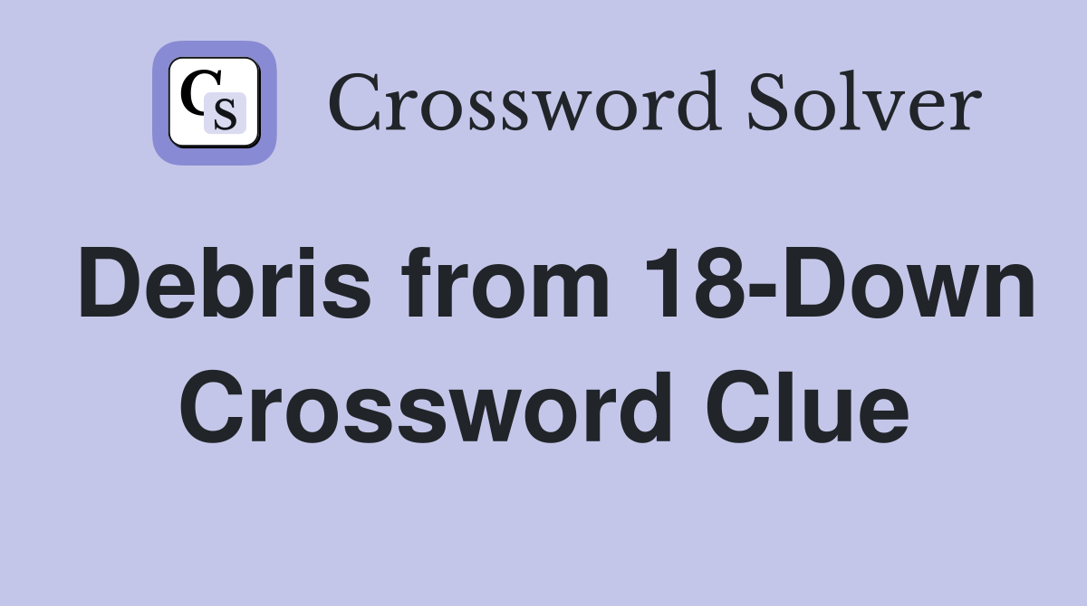 Debris from 18-Down Crossword Clue