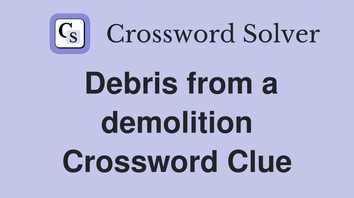 Debris from a demolition Crossword Clue
