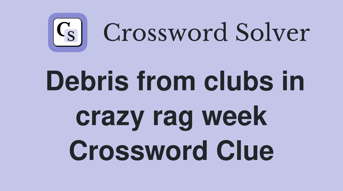 Debris from clubs in crazy rag week Crossword Clue