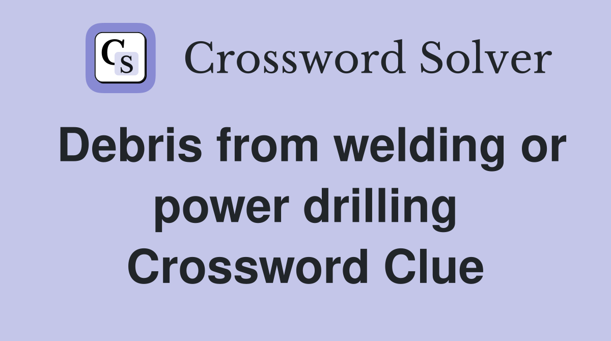 Debris from welding or power drilling Crossword Clue