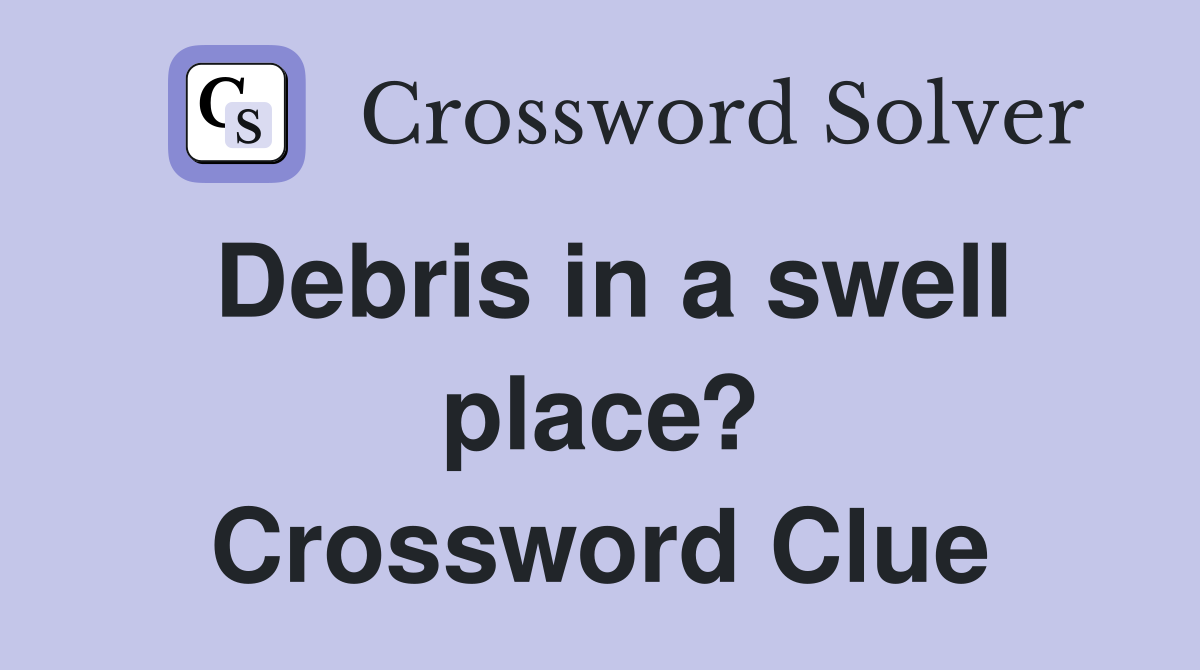 Debris in a swell place? Crossword Clue