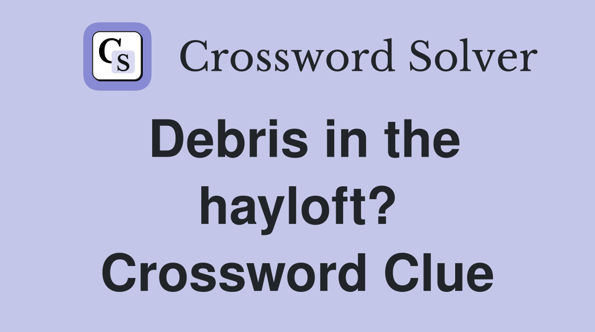 Debris in the hayloft? Crossword Clue